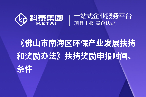 《佛山市南海區(qū)環(huán)保產業(yè)發(fā)展扶持和獎勵辦法》扶持獎勵申報時間、條件