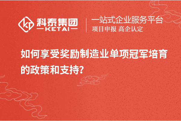 如何享受獎(jiǎng)勵(lì)制造業(yè)單項(xiàng)冠軍培育的政策和支持？