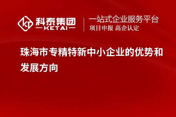 珠海市<a href=http://www.qiyeqqexmail.cn/fuwu/zhuanjingtexin.html target=_blank class=infotextkey>專精特新中小企業(yè)</a>的優(yōu)勢和發(fā)展方向