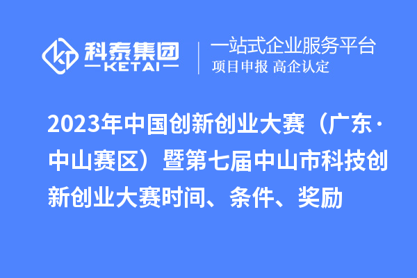 2023年中國創(chuàng)新創(chuàng)業(yè)大賽（廣東·中山賽區(qū)）暨第七屆中山市科技創(chuàng)新創(chuàng)業(yè)大賽時間、條件、獎勵