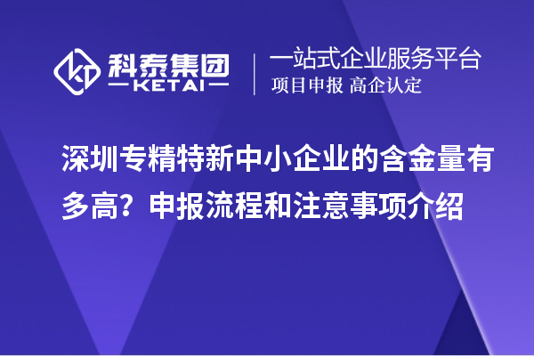 深圳專精特新中小企業(yè)的含金量有多高？申報(bào)流程和注意事項(xiàng)介紹