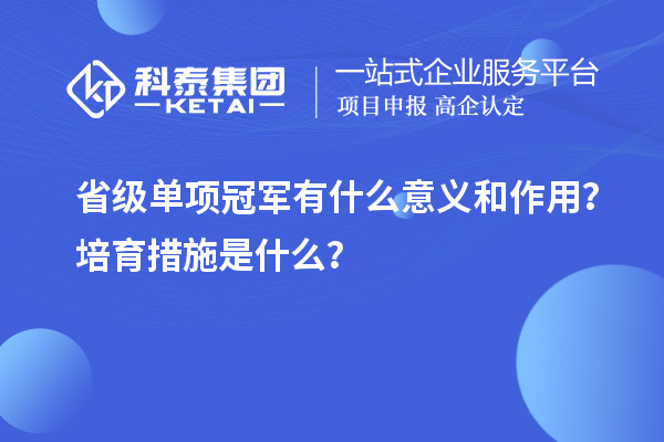 省級(jí)單項(xiàng)冠軍有什么意義和作用？培育措施是什么？