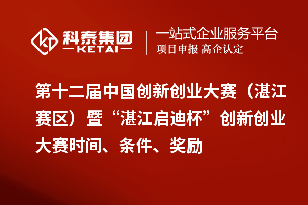 第十二屆中國創(chuàng)新創(chuàng)業(yè)大賽（湛江賽區(qū)）暨“湛江啟迪杯”創(chuàng)新創(chuàng)業(yè)大賽時間、條件、獎勵