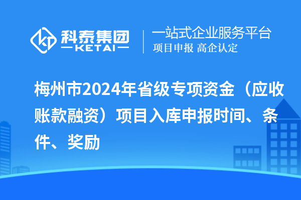 梅州市2024年省級(jí)專項(xiàng)資金（應(yīng)收賬款融資）項(xiàng)目入庫申報(bào)時(shí)間、條件、獎(jiǎng)勵(lì)