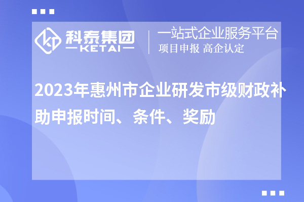 2023年惠州市企業(yè)研發(fā)市級財政補助申報時間、條件、獎勵
