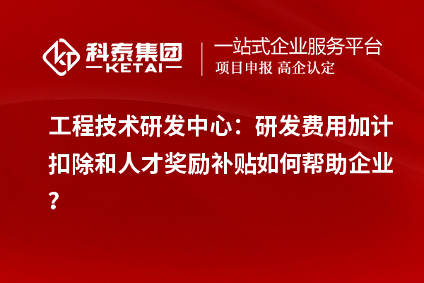 工程技術(shù)研發(fā)中心：<a href=http://www.qiyeqqexmail.cn/fuwu/jiajikouchu.html target=_blank class=infotextkey>研發(fā)費(fèi)用加計(jì)扣除</a>和人才獎(jiǎng)勵(lì)補(bǔ)貼如何幫助企業(yè)？