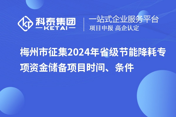 梅州市征集2024年省級節(jié)能降耗專項資金儲備項目時間、條件
