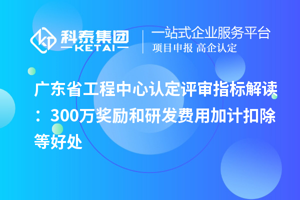 廣東省工程中心認(rèn)定評(píng)審指標(biāo)解讀：300萬(wàn)獎(jiǎng)勵(lì)和<a href=http://www.qiyeqqexmail.cn/fuwu/jiajikouchu.html target=_blank class=infotextkey>研發(fā)費(fèi)用<a href=http://www.qiyeqqexmail.cn/fuwu/jiajikouchu.html target=_blank class=infotextkey>加計(jì)扣除</a></a>等好處