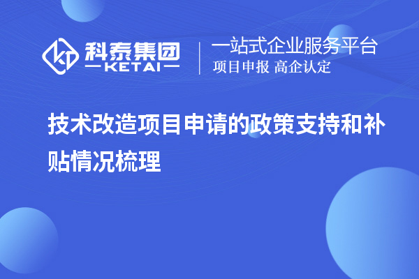  技術(shù)改造項目申請的政策支持和補(bǔ)貼情況梳理
