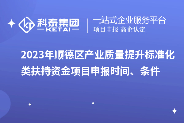2023年順德區(qū)產(chǎn)業(yè)質(zhì)量提升標準化類扶持資金<a href=http://www.qiyeqqexmail.cn/shenbao.html target=_blank class=infotextkey>項目申報</a>時間、條件