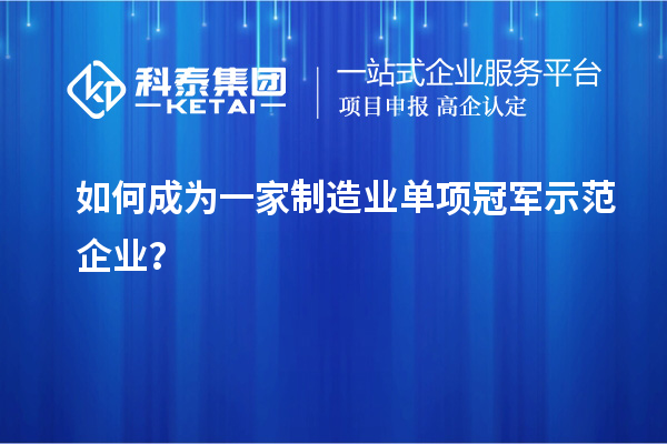 如何成為一家制造業(yè)單項(xiàng)冠軍示范企業(yè)？
