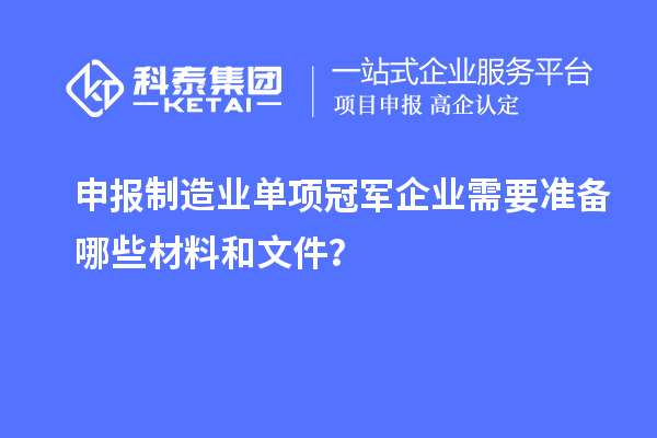 申報(bào)制造業(yè)單項(xiàng)冠軍企業(yè)需要準(zhǔn)備哪些材料和文件？