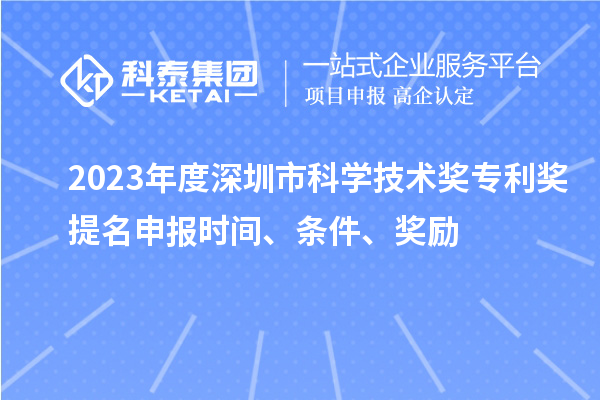2023年度深圳市科學(xué)技術(shù)獎(jiǎng)專利獎(jiǎng)提名申報(bào)時(shí)間、條件、獎(jiǎng)勵(lì)