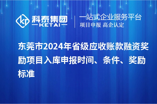東莞市2024年省級應(yīng)收賬款融資獎(jiǎng)勵(lì)項(xiàng)目入庫申報(bào)時(shí)間、條件、獎(jiǎng)勵(lì)標(biāo)準(zhǔn)