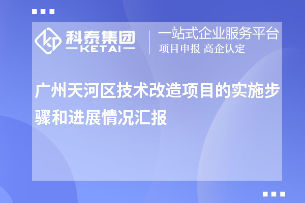 廣州天河區(qū)技術(shù)改造項目的執(zhí)行步驟與進(jìn)展情況匯報概覽		 		