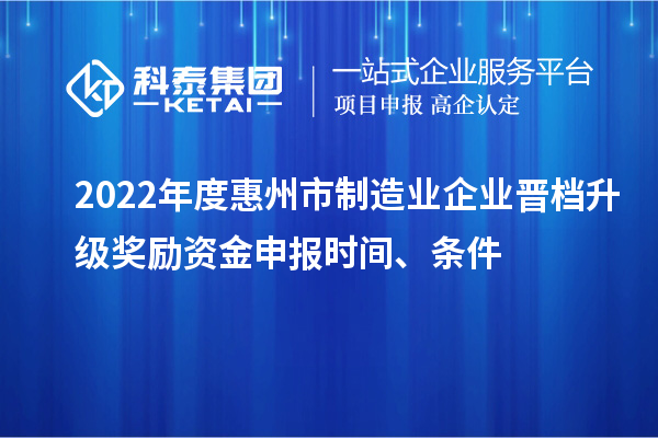 2022年度惠州市制造業(yè)企業(yè)晉檔升級(jí)獎(jiǎng)勵(lì)資金申報(bào)時(shí)間、條件