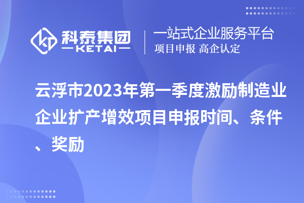云浮市2023年第一季度激勵制造業(yè)企業(yè)擴產(chǎn)增效項目申報時間、條件、獎勵