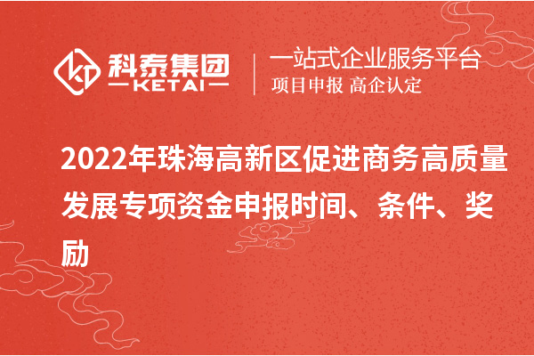 2022年珠海高新區(qū)促進(jìn)商務(wù)高質(zhì)量發(fā)展專(zhuān)項(xiàng)資金申報(bào)時(shí)間、條件、獎(jiǎng)勵(lì)