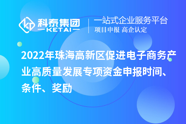 2022年珠海高新區(qū)促進(jìn)電子商務(wù)產(chǎn)業(yè)高質(zhì)量發(fā)展專項(xiàng)資金申報(bào)時(shí)間、條件、獎勵