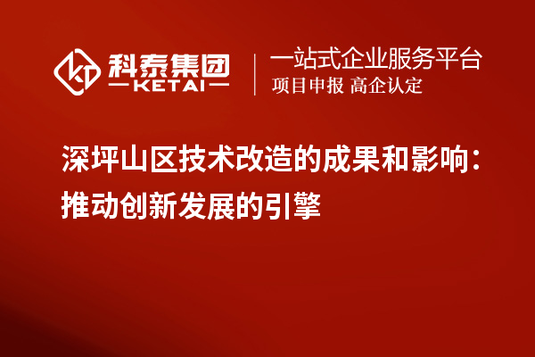 深坪山區(qū)技術(shù)改造的成果和影響：推動創(chuàng)新發(fā)展的引擎