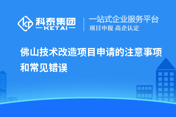  佛山技術(shù)改造項目申請的注意事項和常見錯誤