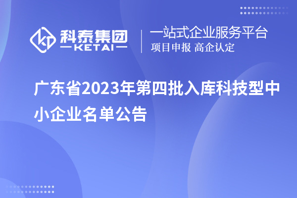廣東省2023年第四批入庫(kù)科技型中小企業(yè)名單公告