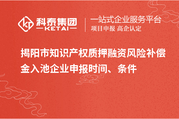 揭陽市知識產(chǎn)權(quán)質(zhì)押融資風險補償金入池企業(yè)申報時間、條件