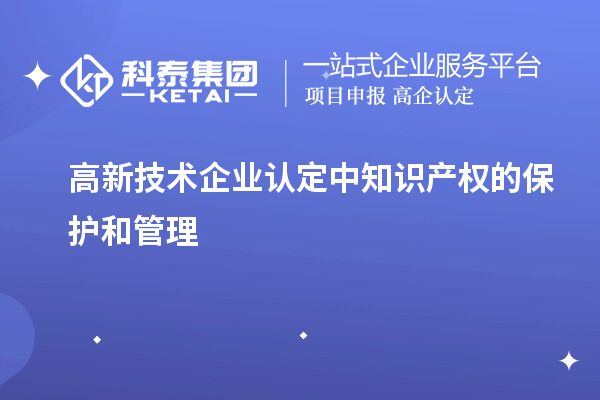 高新技術(shù)企業(yè)認(rèn)定中知識產(chǎn)權(quán)的保護(hù)和管理