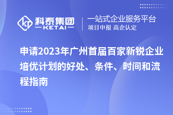 申請(qǐng)2023年廣州首屆百家新銳企業(yè)培優(yōu)計(jì)劃的好處、條件、時(shí)間和流程指南