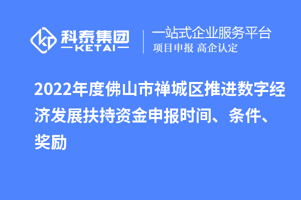 2022年度佛山市禪城區(qū)推進(jìn)數(shù)字經(jīng)濟(jì)發(fā)展扶持資金申報(bào)時(shí)間、條件、獎(jiǎng)勵(lì)