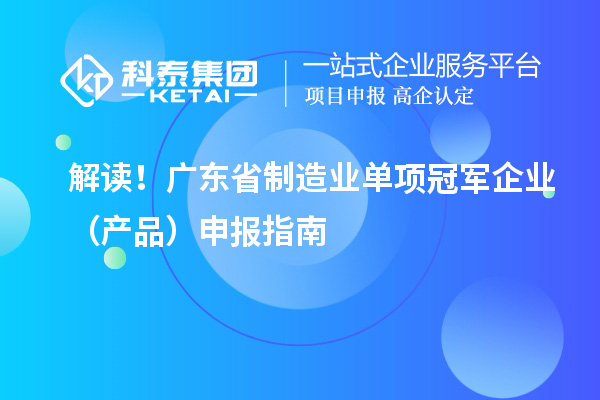 解讀！廣東省制造業(yè)單項冠軍企業(yè)（產品）申報指南