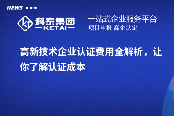 高新技術(shù)企業(yè)認(rèn)證費(fèi)用全解析，讓你了解認(rèn)證成本