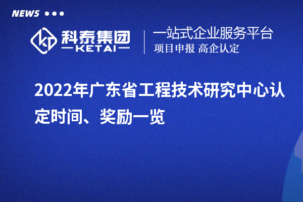 2022年廣東省工程技術(shù)研究中心認定時間、獎勵一覽