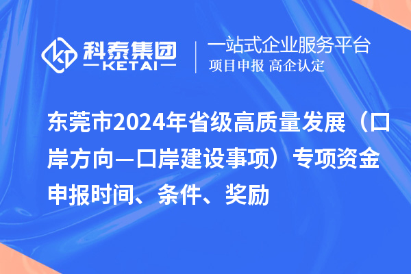 東莞市2024年省級高質(zhì)量發(fā)展（口岸方向—口岸建設(shè)事項）專項資金申報時間、條件、獎勵