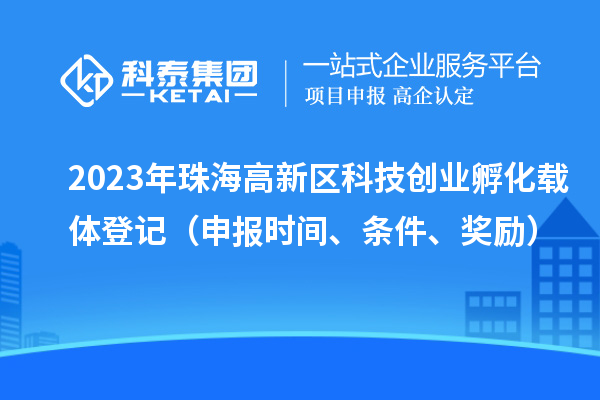2023年珠海高新區(qū)科技創(chuàng)業(yè)孵化載體登記（申報時間、條件、獎勵）