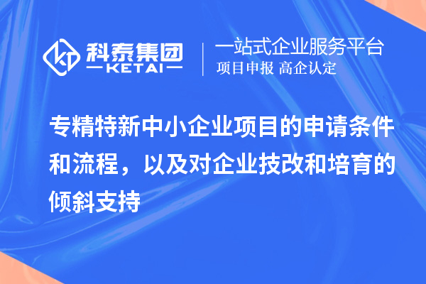專精特新中小企業(yè)項目的申請條件和流程，以及對企業(yè)<a href=http://www.qiyeqqexmail.cn/fuwu/jishugaizao.html target=_blank class=infotextkey>技改</a>和培育的傾斜支持