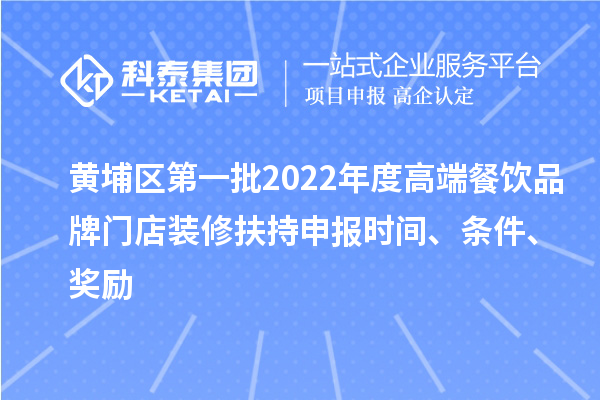 黃埔區(qū)第一批2022年度高端餐飲品牌門店裝修扶持申報時間、條件、獎勵