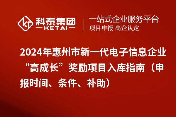 2024年惠州市新一代電子信息企業(yè)“高成長”獎勵項目入庫指南（申報時間、條件、補助）