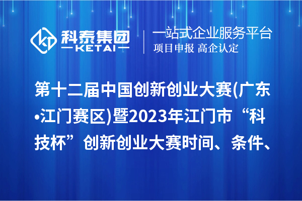 第十二屆中國創(chuàng)新創(chuàng)業(yè)大賽(廣東?江門賽區(qū))暨2023年江門市“科技杯”創(chuàng)新創(chuàng)業(yè)大賽時間、條件、獎勵