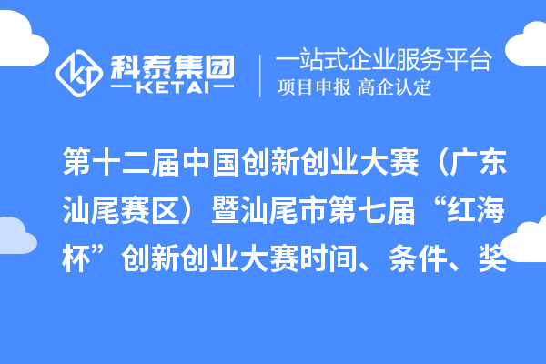 第十二屆中國(guó)創(chuàng)新創(chuàng)業(yè)大賽（廣東汕尾賽區(qū)）暨汕尾市第七屆“紅海杯”創(chuàng)新創(chuàng)業(yè)大賽時(shí)間、條件、獎(jiǎng)勵(lì)