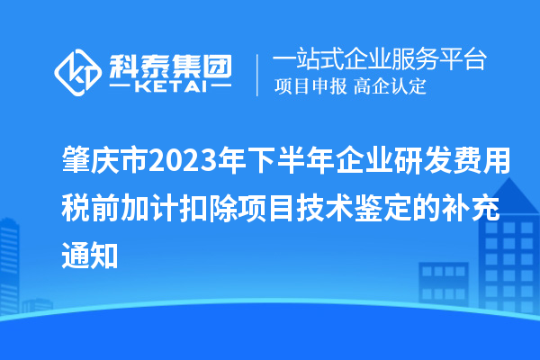肇慶市2023年下半年企業(yè)研發(fā)費(fèi)用稅前加計扣除項目技術(shù)鑒定的補(bǔ)充通知