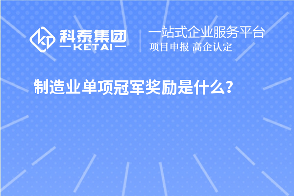 制造業(yè)單項(xiàng)冠軍獎(jiǎng)勵(lì)是什么？
