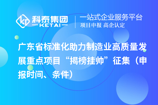 廣東省標(biāo)準(zhǔn)化助力制造業(yè)高質(zhì)量發(fā)展重點(diǎn)項(xiàng)目“揭榜掛帥”征集（申報(bào)時(shí)間、條件）