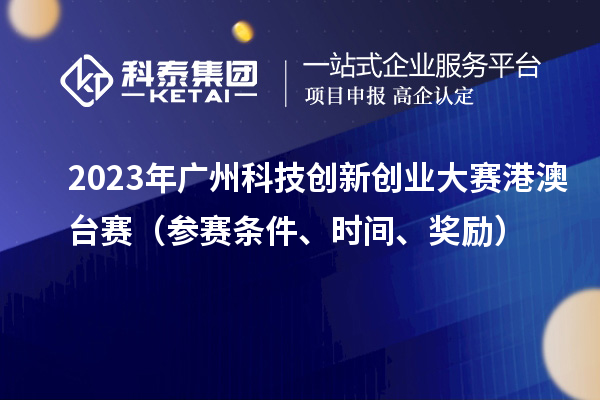 2023年廣州科技創(chuàng)新創(chuàng)業(yè)大賽港澳臺(tái)賽（參賽條件、時(shí)間、獎(jiǎng)勵(lì)）