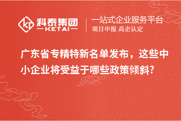 廣東省專精特新名單發(fā)布，這些中小企業(yè)將受益于哪些政策傾斜?