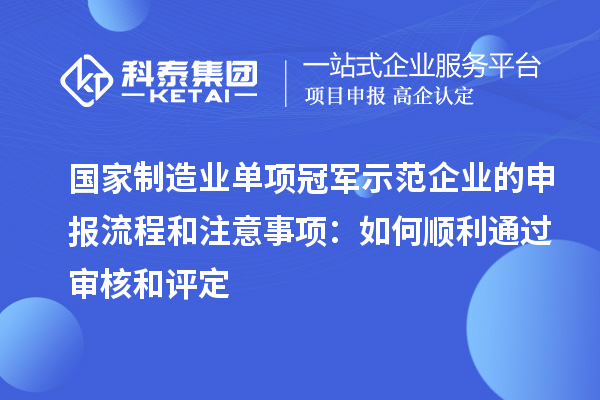 國家制造業(yè)單項(xiàng)冠軍示范企業(yè)的申報流程和注意事項(xiàng)：如何順利通過審核和評定