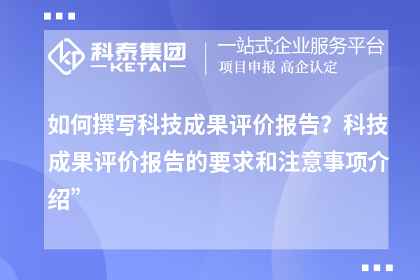 如何撰寫(xiě)科技成果評(píng)價(jià)報(bào)告？科技成果評(píng)價(jià)報(bào)告的要求和注意事項(xiàng)介紹