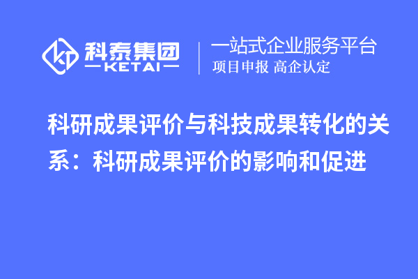 科研成果評價與科技成果轉(zhuǎn)化的關系：科研成果評價的影響和促進