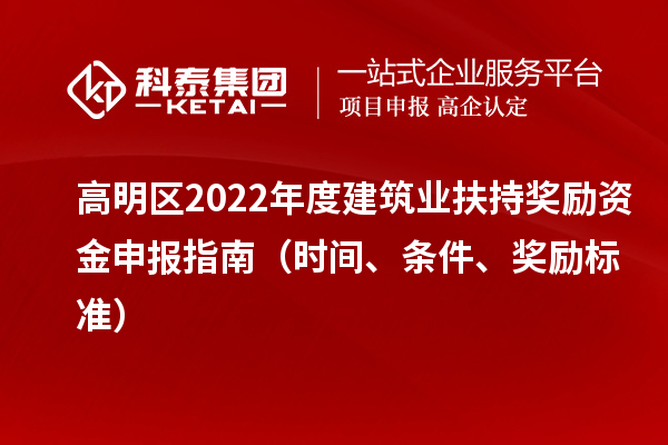 高明區(qū)2022年度建筑業(yè)扶持獎(jiǎng)勵(lì)資金申報(bào)指南（時(shí)間、條件、獎(jiǎng)勵(lì)標(biāo)準(zhǔn)）