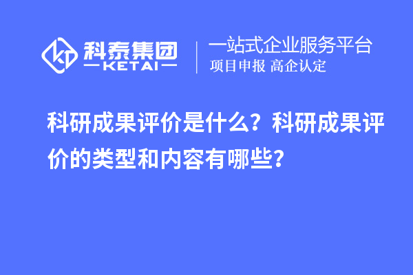 科研成果評(píng)價(jià)是什么？科研成果評(píng)價(jià)的類型和內(nèi)容有哪些？